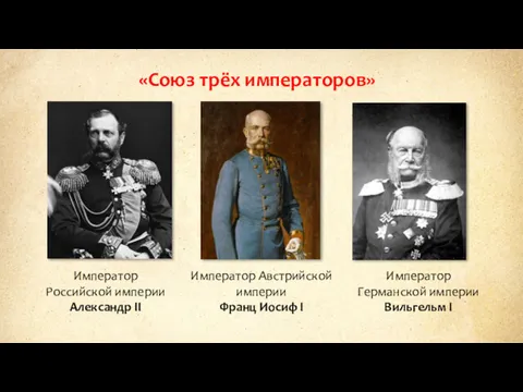 «Союз трёх императоров» Император Российской империи Александр II Император Германской