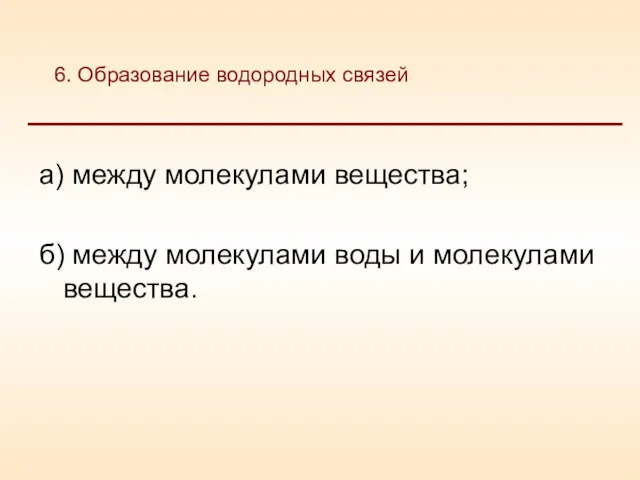 а) между молекулами вещества; б) между молекулами воды и молекулами вещества. 6. Образование водородных связей