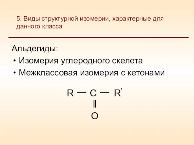 Альдегиды: Изомерия углеродного скелета Межклассовая изомерия с кетонами 5. Виды структурной изомерии, характерные для данного класса