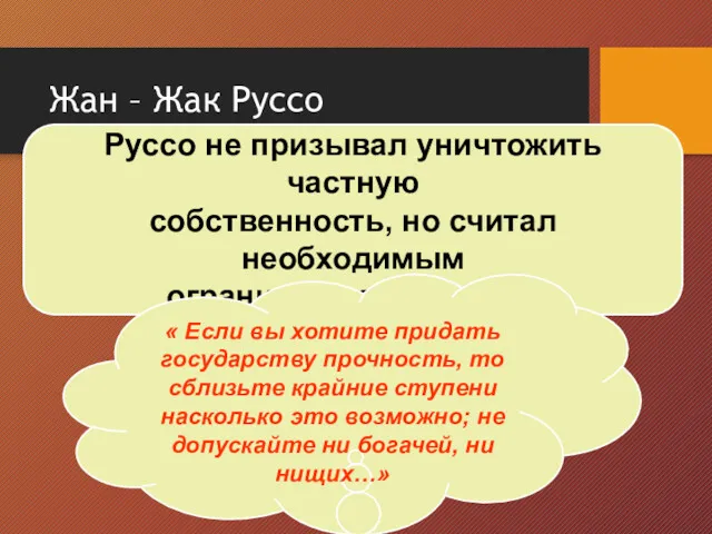 Руссо не призывал уничтожить частную собственность, но считал необходимым ограничить