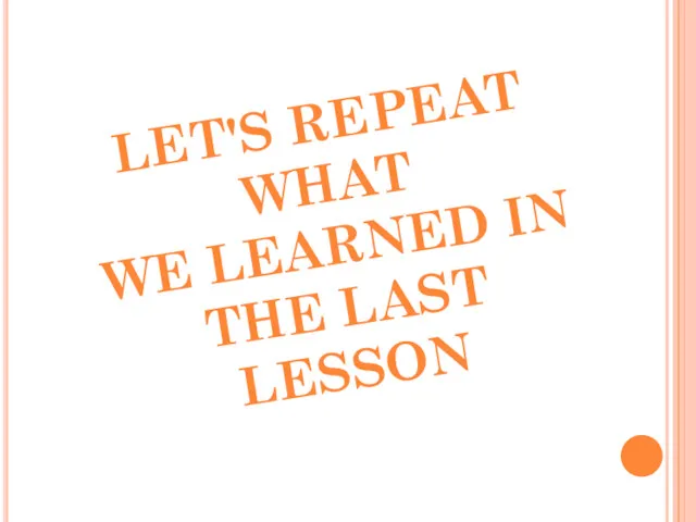 LET'S REPEAT WHAT WE LEARNED IN THE LAST LESSON