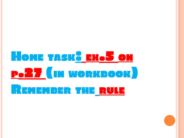 Home task: ex.5 on p.27 (in workbook) Remember the rule