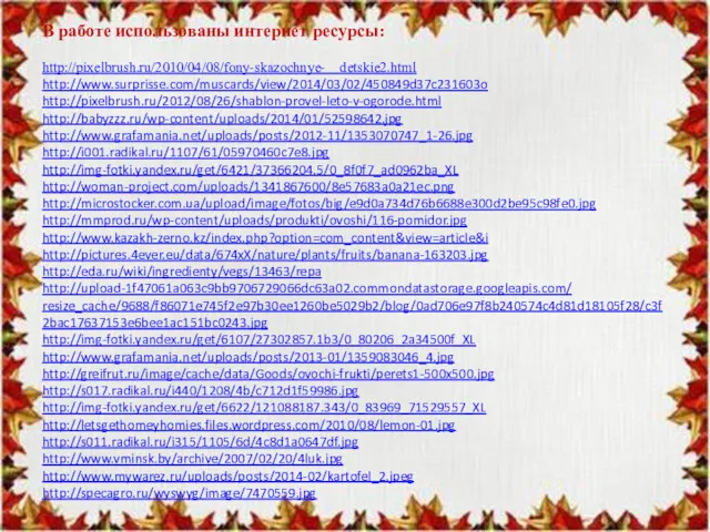 В работе использованы интернет ресурсы: http://pixelbrush.ru/2010/04/08/fony-skazochnye- detskie2.html http://www.surprisse.com/muscards/view/2014/03/02/450849d37c231603o http://pixelbrush.ru/2012/08/26/shablon-provel-leto-v-ogorode.html http://babyzzz.ru/wp-content/uploads/2014/01/52598642.jpg