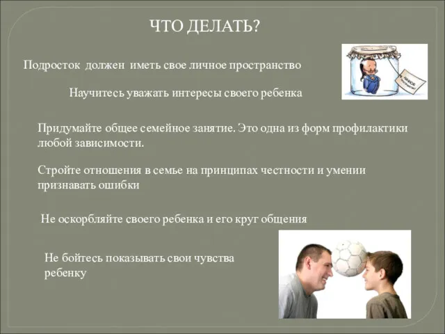 ЧТО ДЕЛАТЬ? Подросток должен иметь свое личное пространство Научитесь уважать