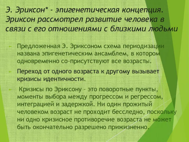 Э. Эриксон* - эпигенетическая концепция. Эриксон рассмотрел развитие человека в