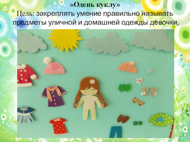 «Одень куклу» Цель: закреплять умение правильно называть предметы уличной и домашней одежды девочки, её цвет.