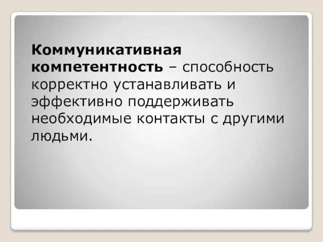 Коммуникативная компетентность – способность корректно устанавливать и эффективно поддерживать необходимые контакты с другими людьми.