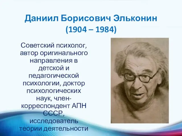 Даниил Борисович Эльконин (1904 – 1984) Советский психолог, автор оригинального направления в детской