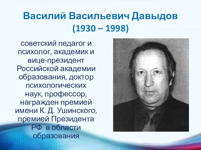 Василий Васильевич Давыдов (1930 – 1998) советский педагог и психолог, академик и вице-президент