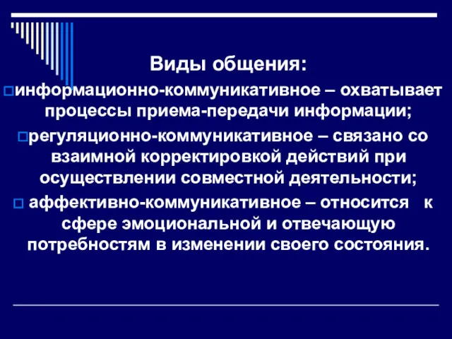 Виды общения: информационно-коммуникативное – охватывает процессы приема-передачи информации; регуляционно-коммуникативное –