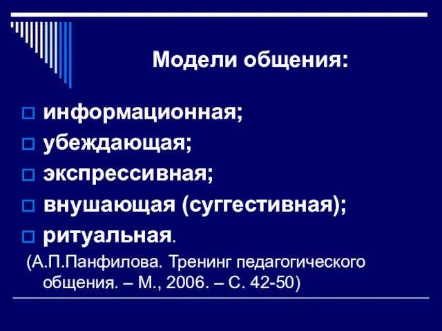 Модели общения: информационная; убеждающая; экспрессивная; внушающая (суггестивная); ритуальная. (А.П.Панфилова. Тренинг