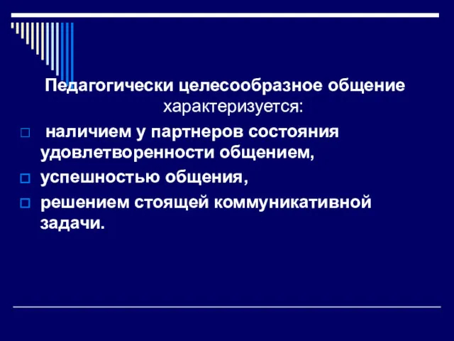 Педагогически целесообразное общение характеризуется: наличием у партнеров состояния удовлетворенности общением, успешностью общения, решением стоящей коммуникативной задачи.