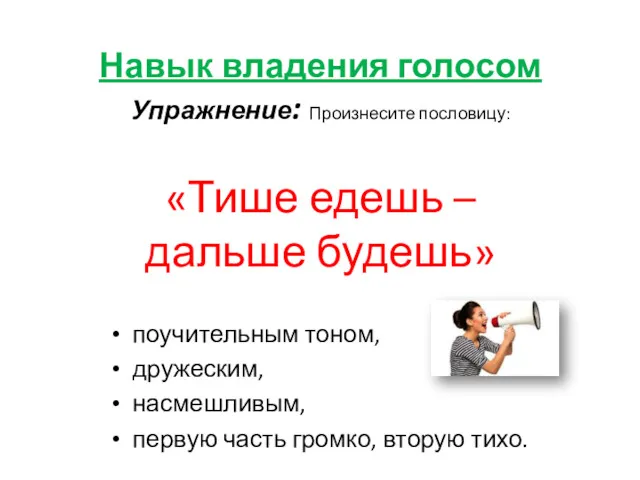 Навык владения голосом Упражнение: Произнесите пословицу: «Тише едешь – дальше