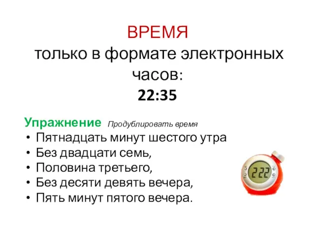 ВРЕМЯ только в формате электронных часов: 22:35 Упражнение Продублировать время