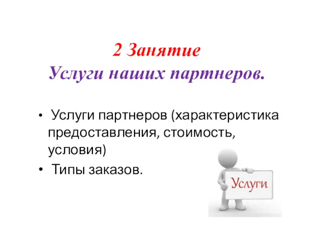 2 Занятие Услуги наших партнеров. Услуги партнеров (характеристика предоставления, стоимость, условия) Типы заказов.