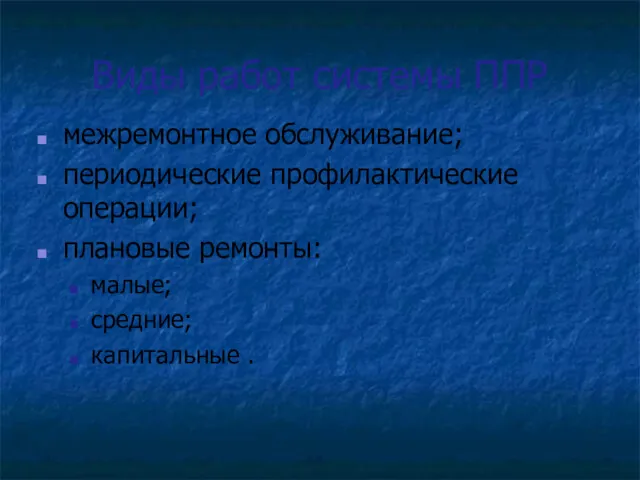 Виды работ системы ППР межремонтное обслуживание; периодические профилактические операции; плановые ремонты: малые; средние; капитальные .