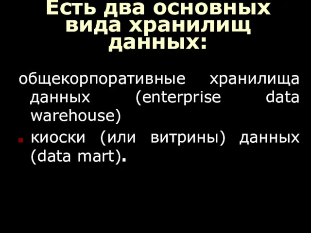 Есть два основных вида хранилищ данных: общекорпоративные хранилища данных (enterprise data warehouse) киоски