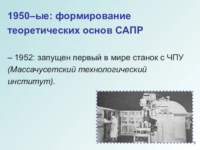 1950–ые: формирование теоретических основ САПР – 1952: запущен первый в