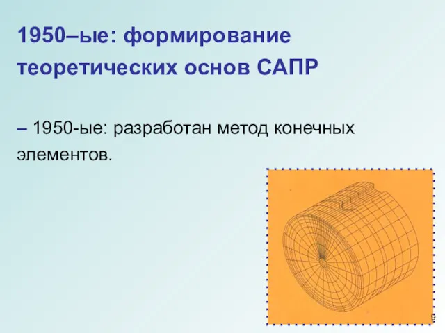 1950–ые: формирование теоретических основ САПР – 1950-ые: разработан метод конечных элементов.