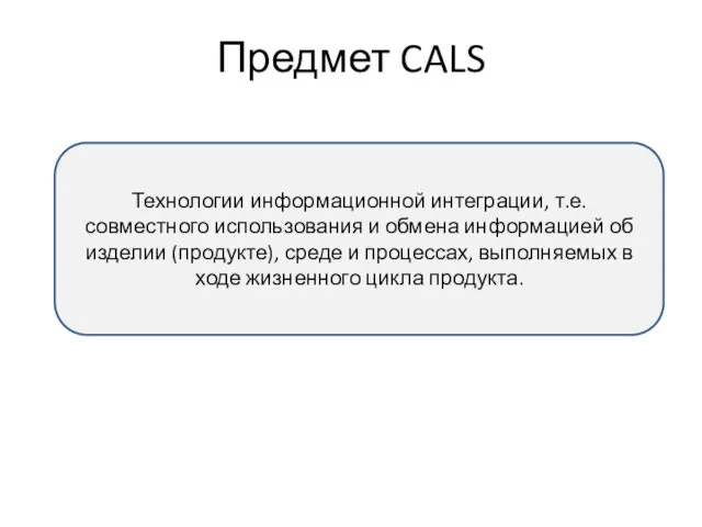 Предмет CALS Технологии информационной интеграции, т.е. совместного использования и обмена