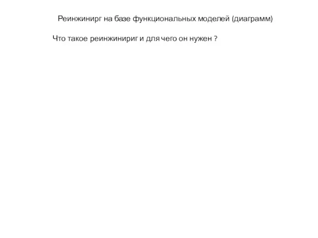 Реинжинирг на базе функциональных моделей (диаграмм) Что такое реинжинириг и для чего он нужен ?