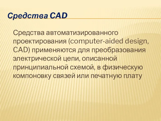 Средства CAD Средства автоматизированного проектирования (computer-aided design, CAD) применяются для преобразования электрической цепи,