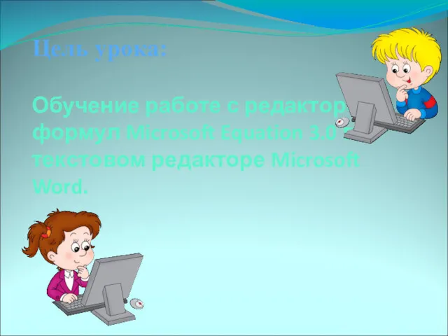 Цель урока: Обучение работе с редактором формул Microsoft Equation 3.0 в текстовом редакторе Microsoft Word.