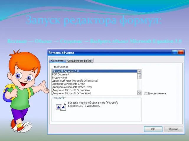 Запуск редактора формул: Вставка → Объект → Создание → Выбрать объект Microsoft Equation 3.0