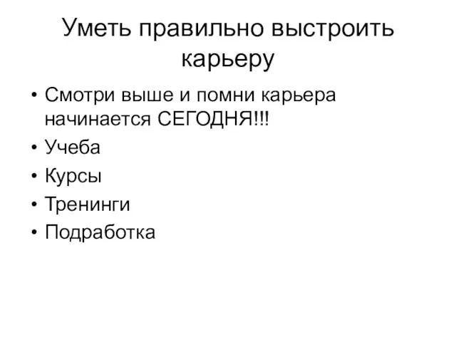 Уметь правильно выстроить карьеру Смотри выше и помни карьера начинается СЕГОДНЯ!!! Учеба Курсы Тренинги Подработка