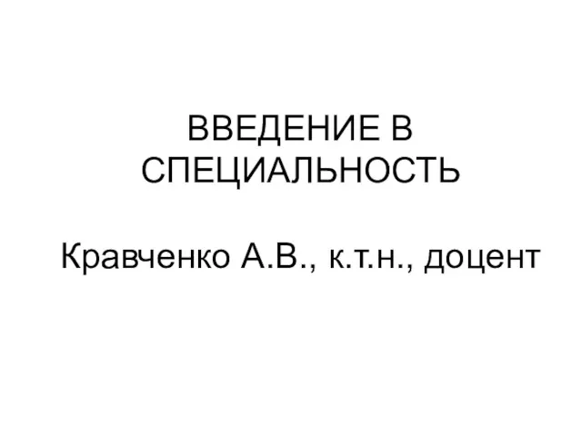 ВВЕДЕНИЕ В СПЕЦИАЛЬНОСТЬ Кравченко А.В., к.т.н., доцент