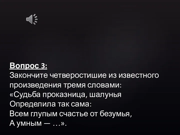 Вопрос 3: Закончите четверостишие из известного произведения тремя словами: «Судьба