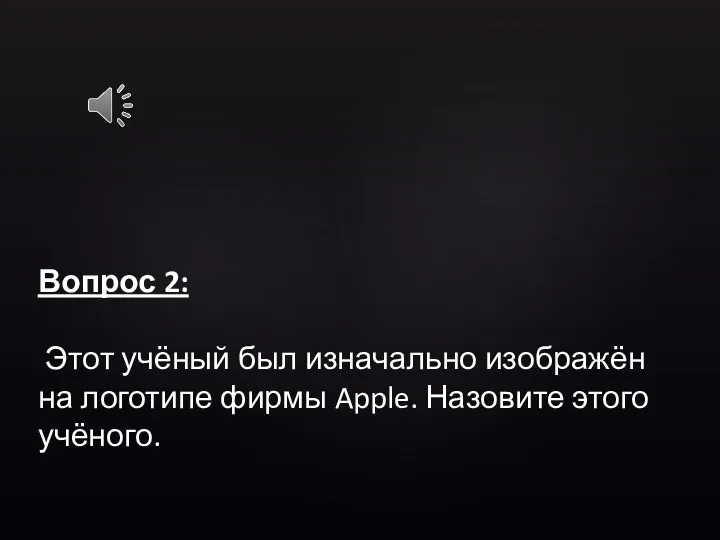 Вопрос 2: Этот учёный был изначально изображён на логотипе фирмы Apple. Назовите этого учёного.