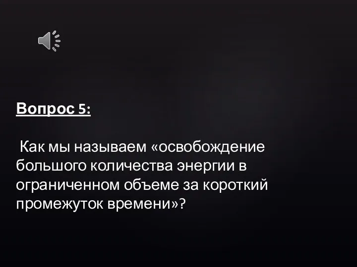 Вопрос 5: Как мы называем «освобождение большого количества энергии в ограниченном объеме за короткий промежуток времени»?