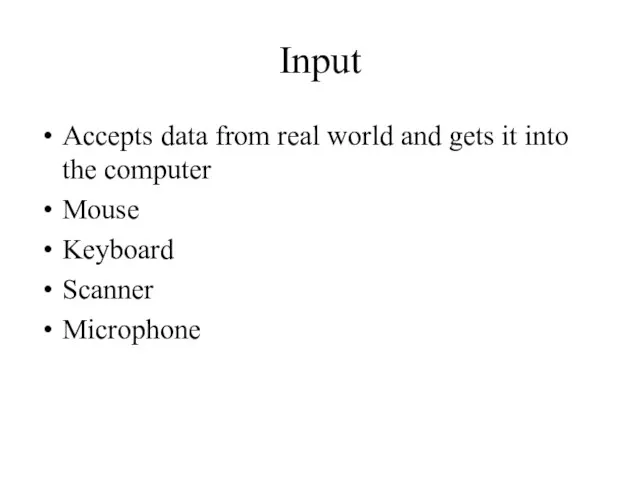 Input Accepts data from real world and gets it into the computer Mouse Keyboard Scanner Microphone