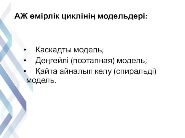 АЖ өмірлік циклінің модельдері: Каскадты модель; Деңгейлі (поэтапная) модель; Қайта айналып келу (спиральді) модель.