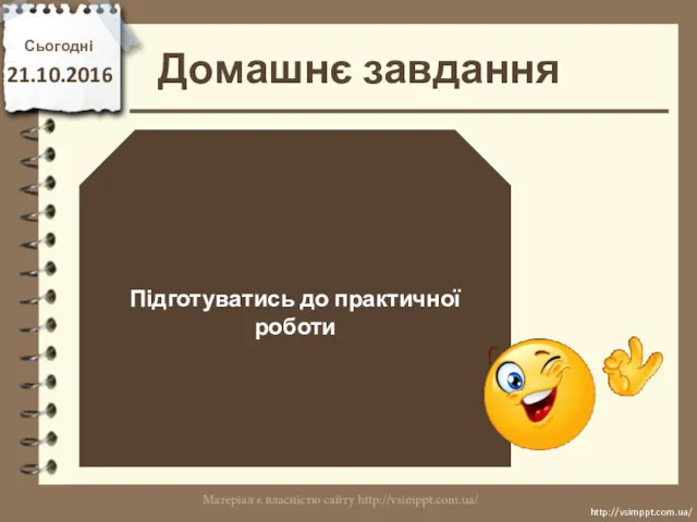 Домашнє завдання Сьогодні 21.10.2016 Підготуватись до практичної роботи http://vsimppt.com.ua/ http://vsimppt.com.ua/