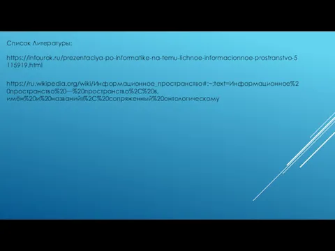 https://infourok.ru/prezentaciya-po-informatike-na-temu-lichnoe-informacionnoe-prostranstvo-5115919.html Список Литературы: https://ru.wikipedia.org/wiki/Информационное_пространство#:~:text=Информационное%20пространство%20—%20пространство%2C%20в,имён%20и%20названий»%2C%20сопряженный%20онтологическому