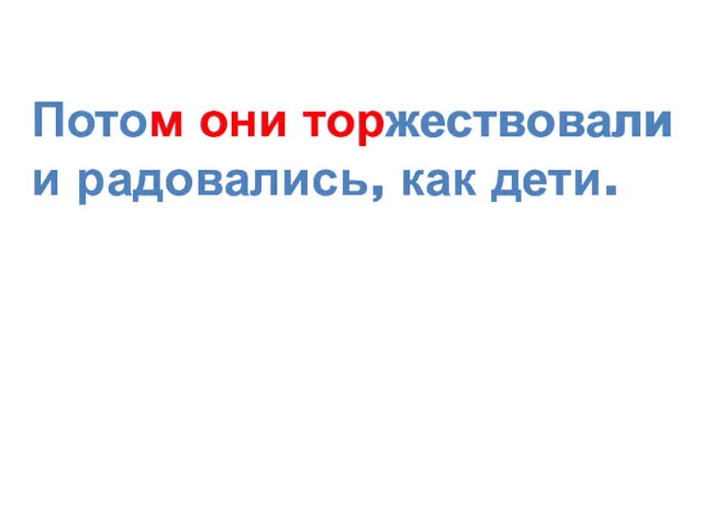 Потом они торжествовали и радовались, как дети. Потом они торжествовали и радовались, как дети.