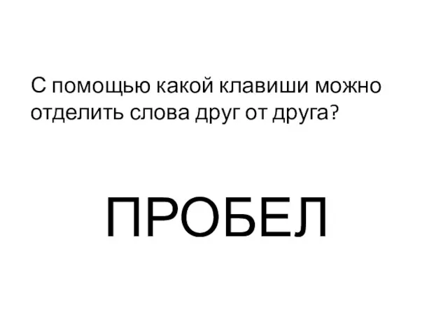 С помощью какой клавиши можно отделить слова друг от друга? ПРОБЕЛ