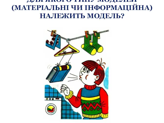 ДЛЯ ЯКОГО ТИПУ МОДЕЛЕЙ (МАТЕРІАЛЬНІ ЧИ ІНФОРМАЦІЙНА) НАЛЕЖИТЬ МОДЕЛЬ?