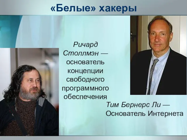 «Белые» хакеры Ричард Столлмэн — основатель концепции свободного программного обеспечения Тим Бернерс Ли — Основатель Интернета