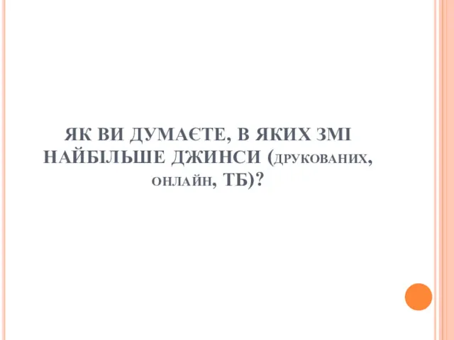 ЯК ВИ ДУМАЄТЕ, В ЯКИХ ЗМІ НАЙБІЛЬШЕ ДЖИНСИ (друкованих, онлайн, ТБ)?