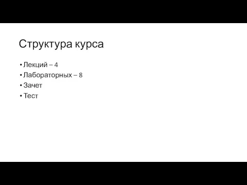 Структура курса Лекций – 4 Лабораторных – 8 Зачет Тест