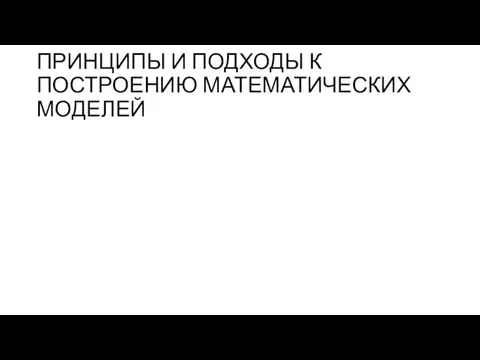 ПРИНЦИПЫ И ПОДХОДЫ К ПОСТРОЕНИЮ МАТЕМАТИЧЕСКИХ МОДЕЛЕЙ