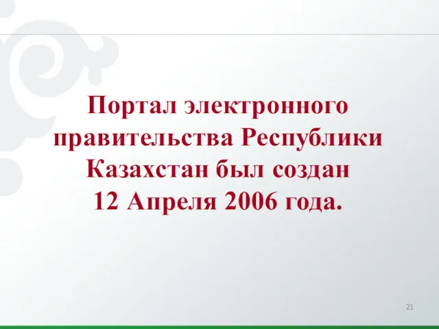 Портал электронного правительства Республики Казахстан был создан 12 Апреля 2006 года.