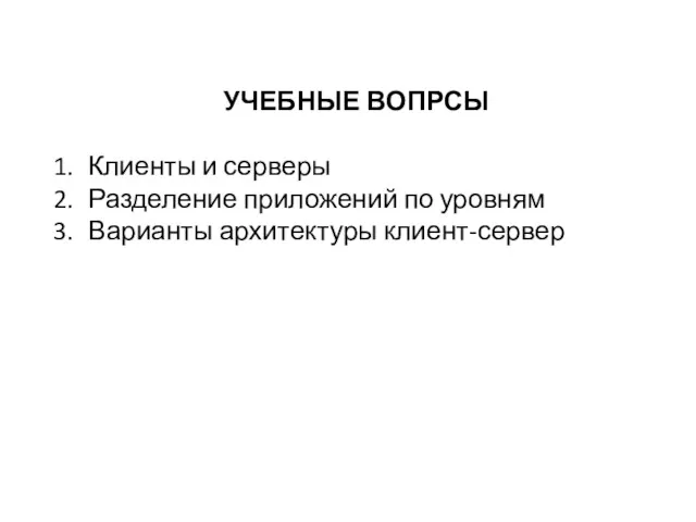 УЧЕБНЫЕ ВОПРСЫ 1. Клиенты и серверы 2. Разделение приложений по уровням 3. Варианты архитектуры клиент-сервер