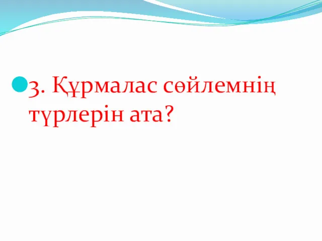 3. Құрмалас сөйлемнің түрлерін ата?