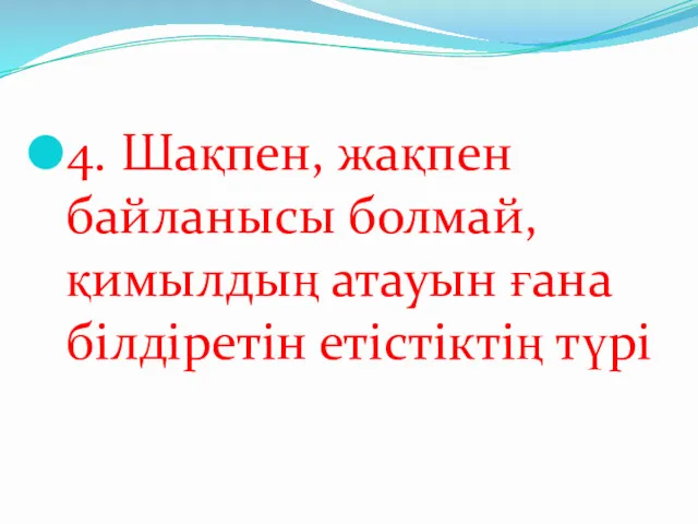 4. Шақпен, жақпен байланысы болмай, қимылдың атауын ғана білдіретін етістіктің түрі