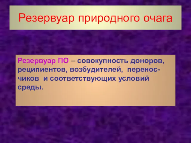 Резервуар природного очага Резервуар ПО – совокупность доноров, реципиентов, возбудителей, перенос-чиков и соответствующих условий среды.