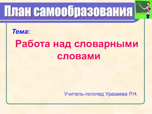 Тема: Работа над словарными словами План самообразования Учитель-логопед Уразаева Р.Н.